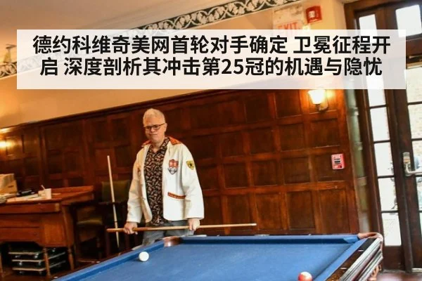 德约科维奇美网首轮对手确定 卫冕征程开启 深度剖析其冲击第25冠的机遇与隐忧