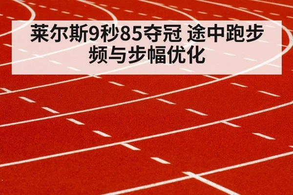 莱尔斯9秒85夺冠 途中跑步频与步幅优化