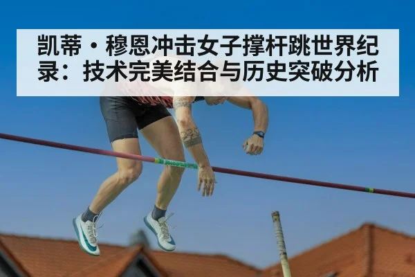 凯蒂·穆恩冲击女子撑杆跳世界纪录:技术完美结合与历史突破分析