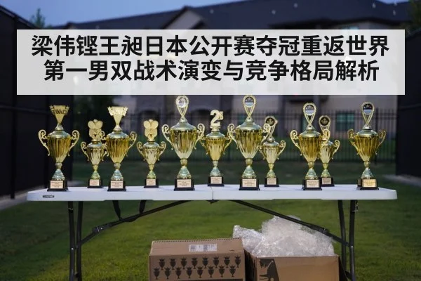 梁伟铿王昶日本公开赛夺冠重返世界第一男双战术演变与竞争格局解析