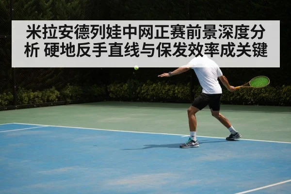 米拉安德列娃中网正赛前景深度分析 硬地反手直线与保发效率成关键