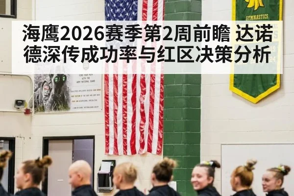 海鹰2026赛季第2周前瞻 达诺德深传成功率与红区决策分析