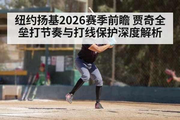 纽约扬基2026赛季前瞻 贾奇全垒打节奏与打线保护深度解析