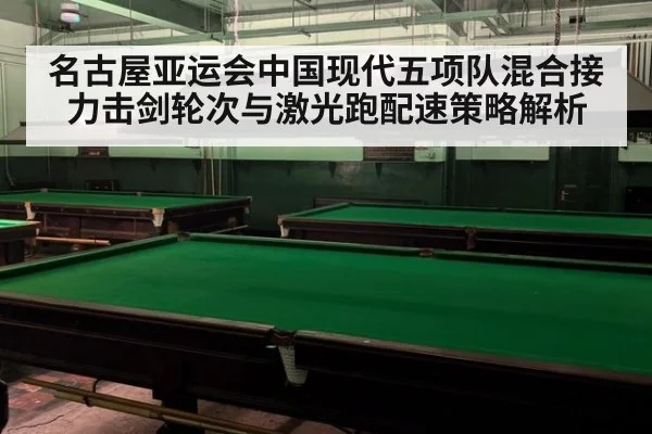 名古屋亚运会中国现代五项队混合接力击剑轮次与激光跑配速策略解析