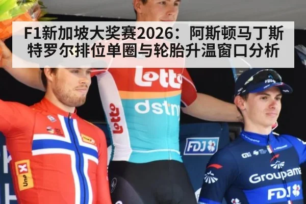F1新加坡大奖赛2026:阿斯顿马丁斯特罗尔排位单圈与轮胎升温窗口分析