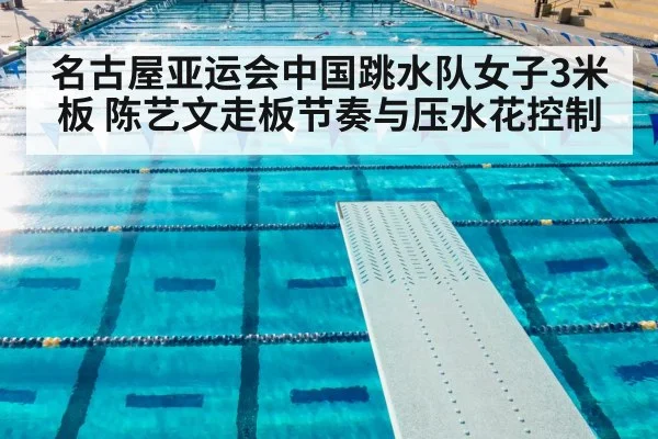 名古屋亚运会中国跳水队女子3米板 陈艺文走板节奏与压水花控制