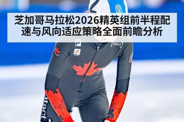 芝加哥马拉松2026精英组前半程配速与风向适应策略全面前瞻分析