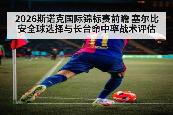 2026斯诺克国际锦标赛前瞻 塞尔比安全球选择与长台命中率战术评估