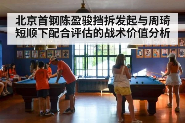北京首钢陈盈骏挡拆发起与周琦短顺下配合评估的战术价值分析